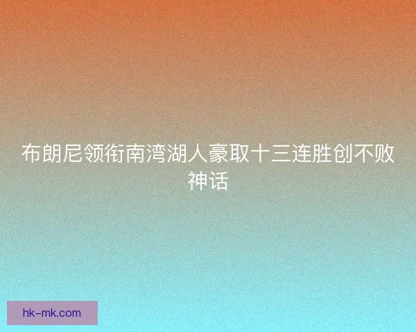 布朗尼领衔南湾湖人豪取十三连胜创不败神话 布朗尼领衔南湾湖人豪取十三连胜创不败神话