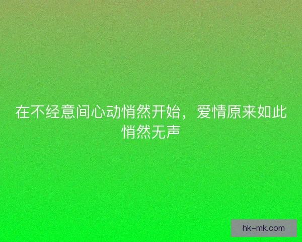 在不经意间心动悄然开始,爱情原来如此悄然无声 在不经意间心动悄然开始,爱情原来如此悄然无声