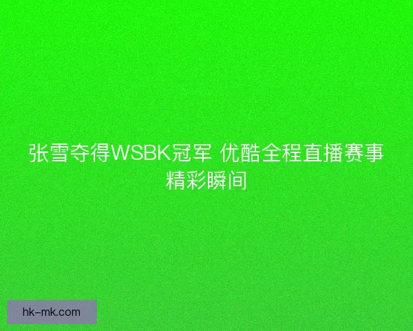张雪夺得WSBK冠军 优酷全程直播赛事精彩瞬间