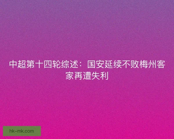 中超第十四轮综述：国安延续不败梅州客家再遭失利