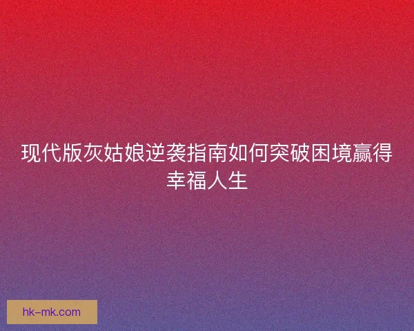 现代版灰姑娘逆袭指南如何突破困境赢得幸福人生