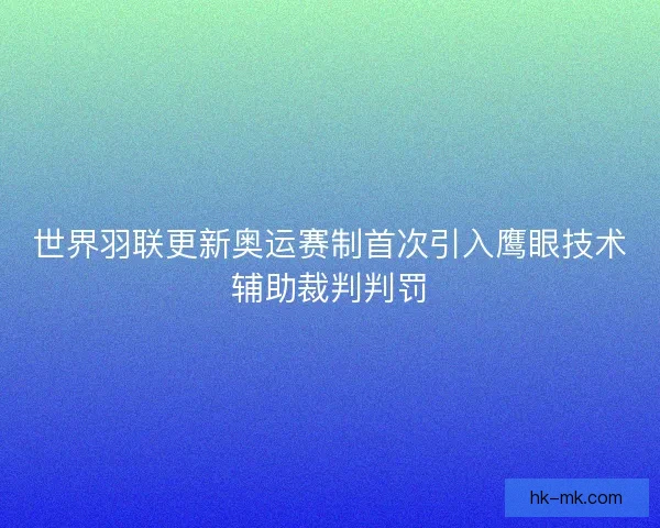 世界羽联更新奥运赛制首次引入鹰眼技术辅助裁判判罚 世界羽联更新奥运赛制首次引入鹰眼技术辅助裁判判罚
