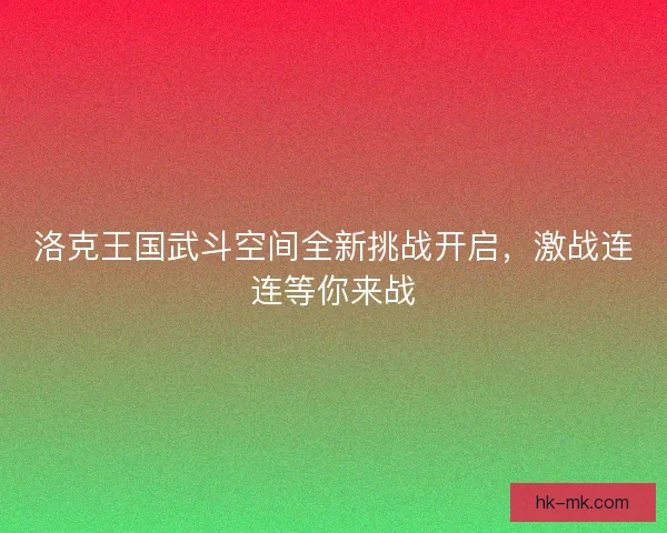 洛克王国武斗空间全新挑战开启，激战连连等你来战